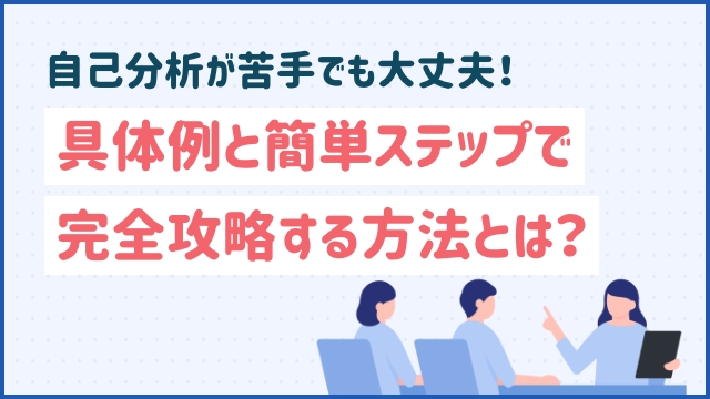 自己分析が苦手でも大丈夫！具体例と簡単ステップで完全攻略する方法とは？20代未経験の転職ならツナグバ