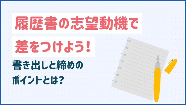 履歴書の志望動機で差をつけよう！書き出しと締めのポイントとは？