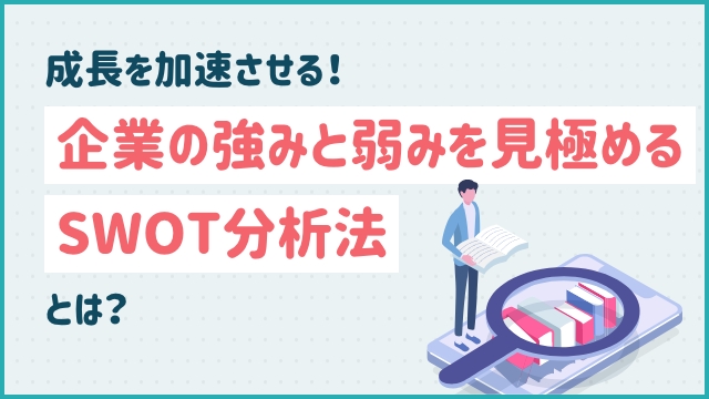 成長を加速させる！企業の強みと弱みを見極めるSWOT分析法とは？