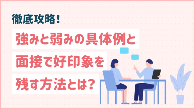 徹底攻略！強みと弱みの具体例と面接で好印象を残す方法とは？