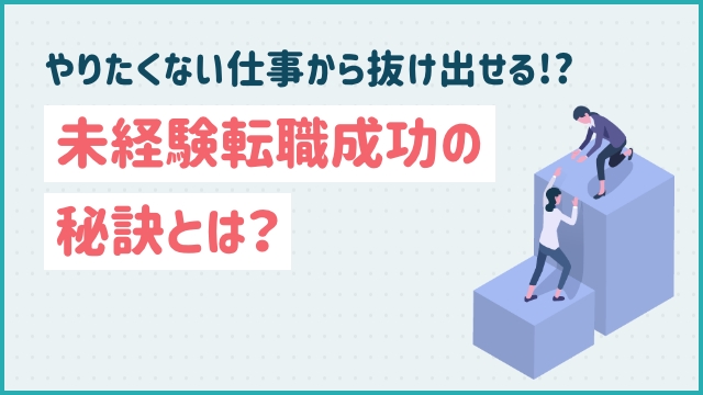 やりたくない仕事から抜け出せる!?未経験転職成功の秘訣とは？