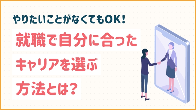 やりたいことがなくてもOK！就職で自分に合ったキャリアを選ぶ方法とは？