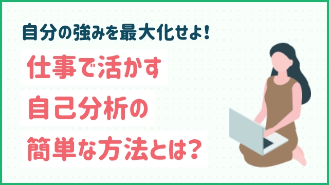 自分の強みを最大化せよ！仕事で活かす自己分析の簡単な方法とは？