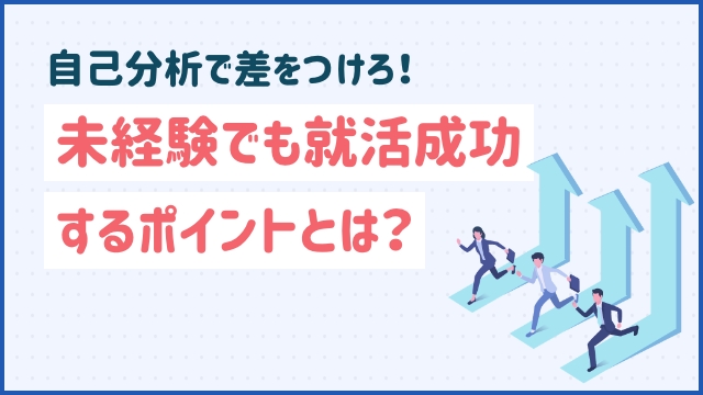 自己分析で差をつけろ！未経験でも就活成功するポイントとは？