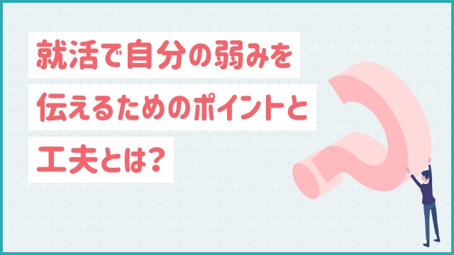 就活で自分の弱みを伝えるためのポイントと工夫とは？