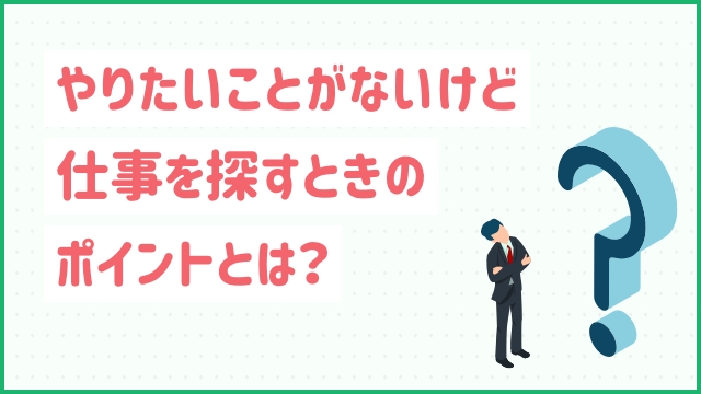 やりたいことがないけど仕事を探すときのポイントとは？