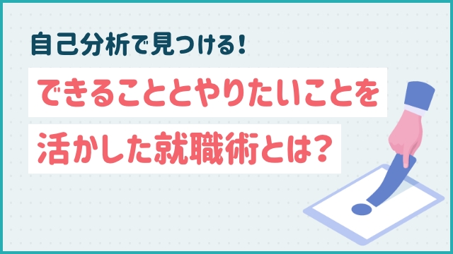 自己分析で見つける！できることとやりたいことを活かした就職術とは？