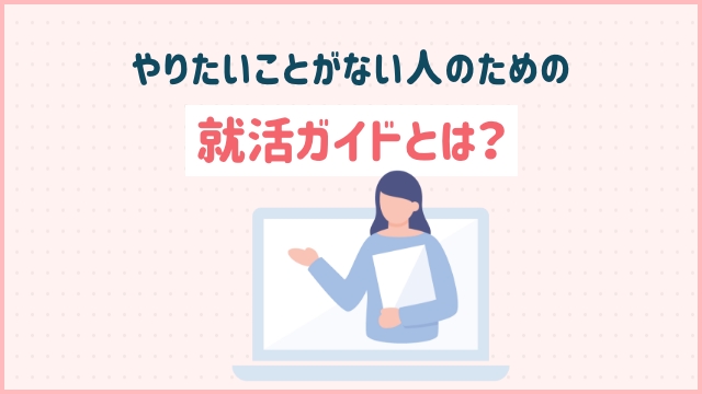 やりたいことがない人のための就活ガイドとは？