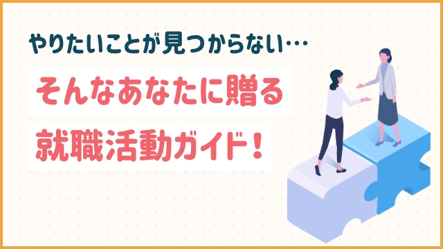 やりたいことが見つからない…そんなあなたに贈る就職活動ガイド！