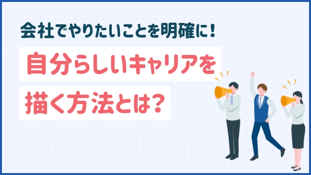 会社でやりたいことを明確に！自分らしいキャリアを描く方法とは？