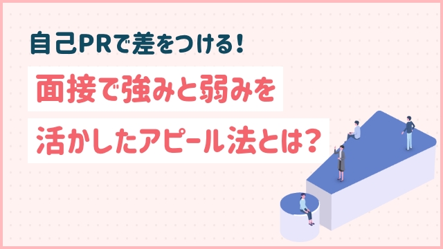 自己PRで差をつける！面接で強みと弱みを活かしたアピール法とは？