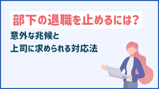 部下の退職を止めるには？意外な兆候と上司に求められる対応法