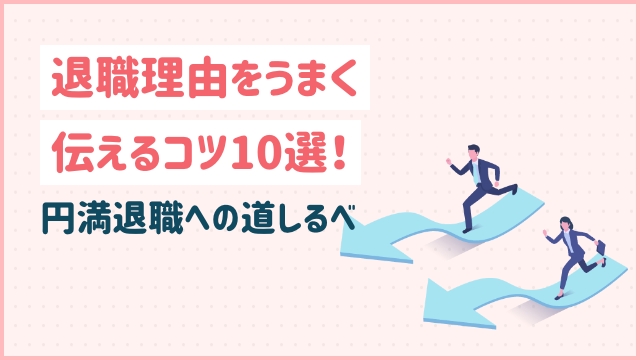 退職理由をうまく伝えるコツ10選！円満退職への道しるべ