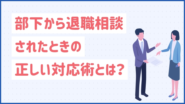 部下から退職相談されたときの正しい対応術とは？