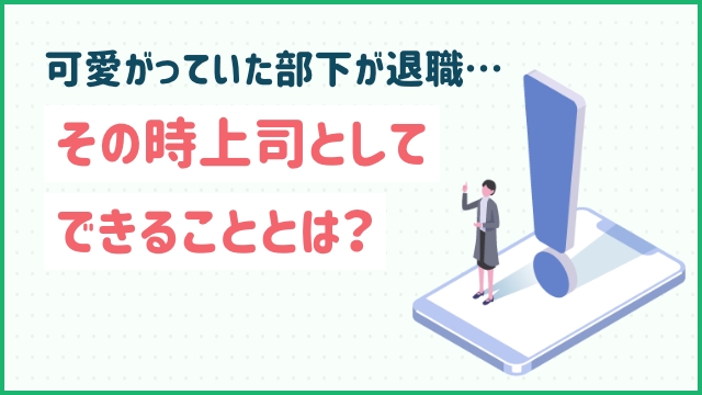 可愛がっていた部下が退職…その時上司としてできることとは？