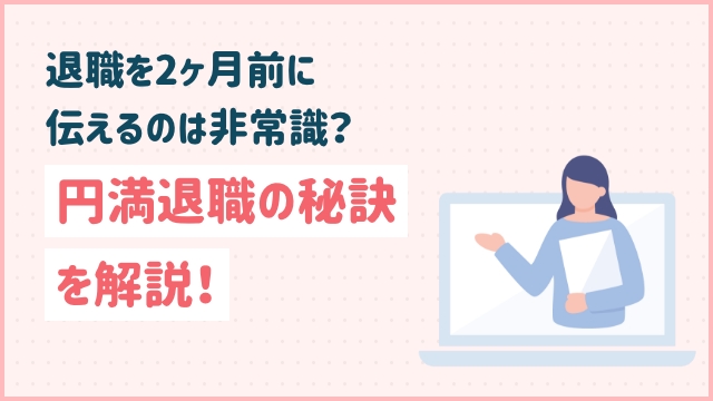 退職を2ヶ月前に伝えるのは非常識？円満退職の秘訣を解説！