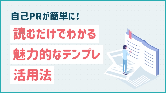 自己PRが簡単に！読むだけでわかる魅力的なテンプレ活用法