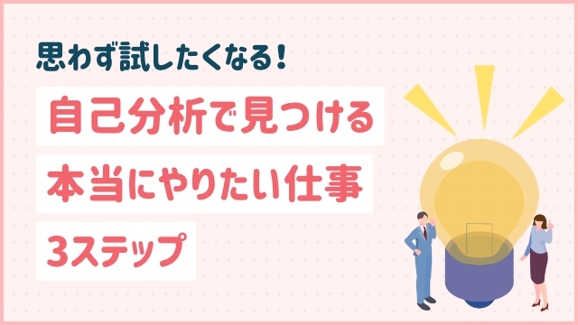 思わず試したくなる！自己分析で見つける本当にやりたい仕事3ステップ