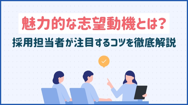 魅力的な志望動機とは？採用担当者が注目するコツを徹底解説