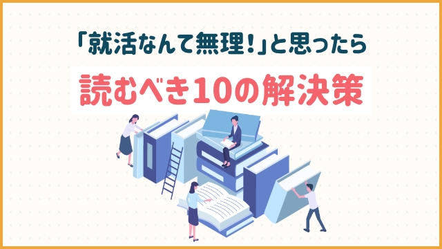 「就活なんて無理！」と思ったら読むべき10の解決策