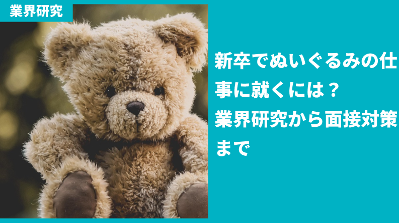 新卒でぬいぐるみの仕事に就くための業界研究と面接対策